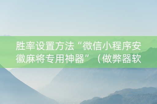 胜率设置方法“微信小程序安徽麻将专用神器”（做弊器软件下载)