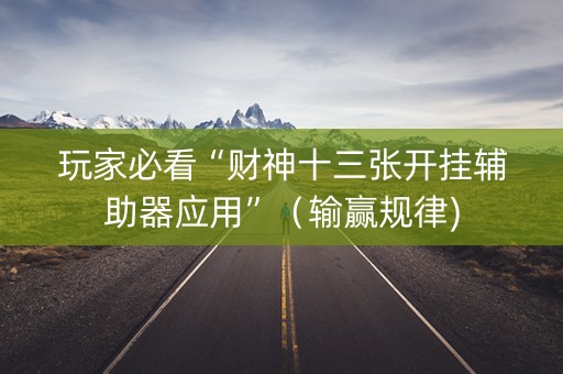 玩家必看“财神十三张开挂辅助器应用”（输赢规律)
