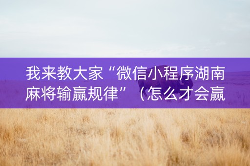 我来教大家“微信小程序湖南麻将输赢规律”（怎么才会赢)