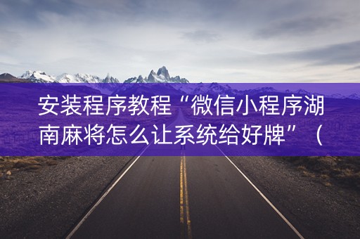 安装程序教程“微信小程序湖南麻将怎么让系统给好牌”（自建房怎么赢)