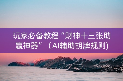 玩家必备教程“财神十三张助赢神器”（AI辅助胡牌规则)