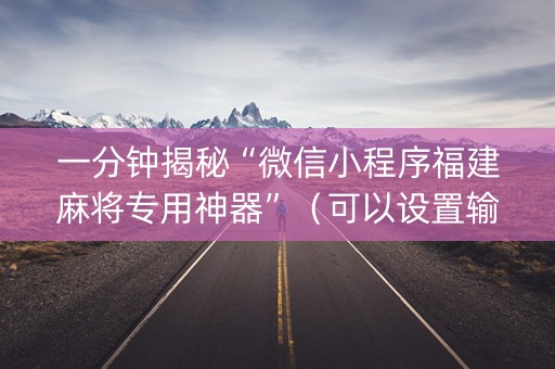 一分钟揭秘“微信小程序福建麻将专用神器”（可以设置输赢吗)