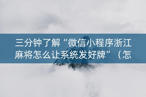 三分钟了解“微信小程序浙江麻将怎么让系统发好牌”（怎么能调好牌)