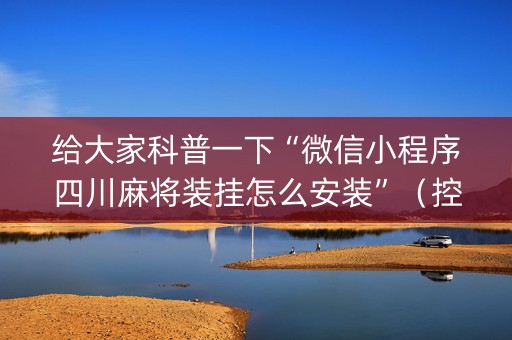 给大家科普一下“微信小程序四川麻将装挂怎么安装”（控牌器)