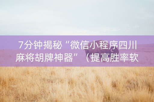 7分钟揭秘“微信小程序四川麻将胡牌神器”（提高胜率软件)