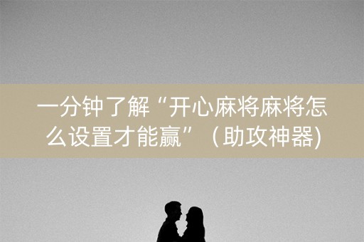 一分钟了解“开心麻将麻将怎么设置才能赢”（助攻神器)