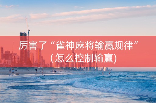 厉害了“雀神麻将输赢规律”（怎么控制输赢)