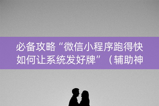 必备攻略“微信小程序跑得快如何让系统发好牌”（辅助神器免费)