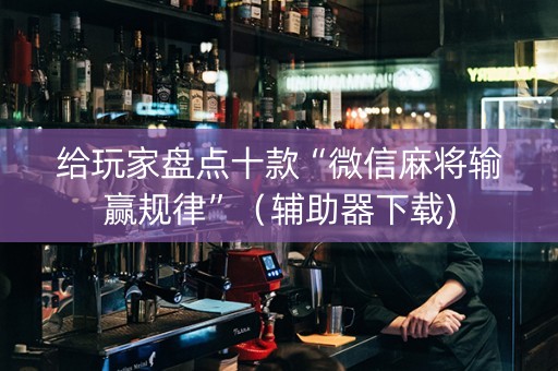 给玩家盘点十款“微信麻将输赢规律”（辅助器下载)