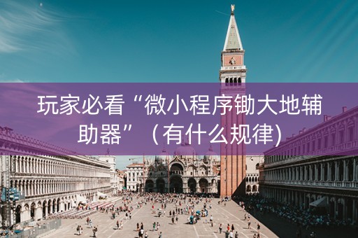 玩家必看“微小程序锄大地辅助器”（有什么规律)
