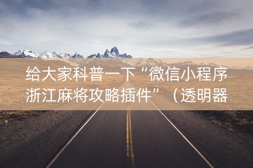 给大家科普一下“微信小程序浙江麻将攻略插件”（透明器教程)