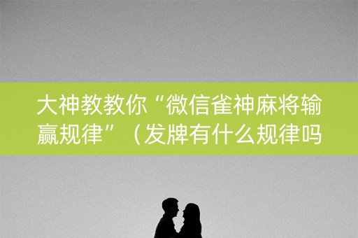 大神教教你“微信雀神麻将输赢规律”（发牌有什么规律吗)