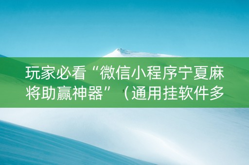 玩家必看“微信小程序宁夏麻将助赢神器”（通用挂软件多少钱)