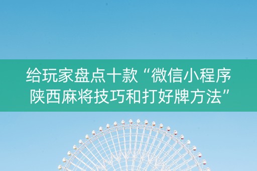 给玩家盘点十款“微信小程序陕西麻将技巧和打好牌方法”（技巧和打好牌方法)