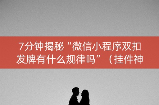 7分钟揭秘“微信小程序双扣发牌有什么规律吗”（挂件神器)