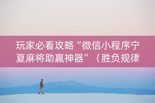 玩家必看攻略“微信小程序宁夏麻将助赢神器”（胜负规律拿好牌)