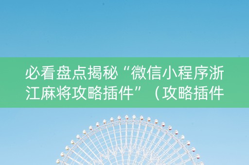 必看盘点揭秘“微信小程序浙江麻将攻略插件”（攻略插件)