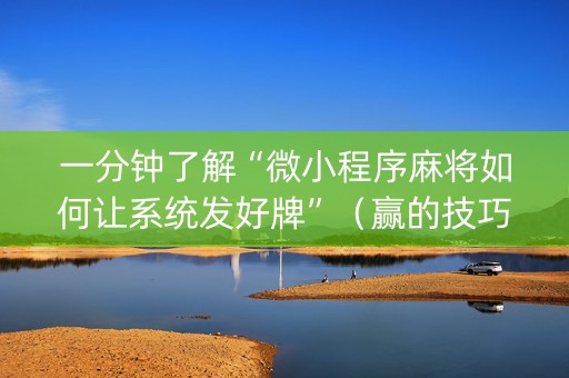 一分钟了解“微小程序麻将如何让系统发好牌”（赢的技巧规律)