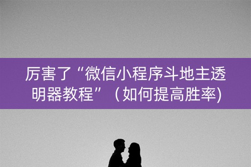 厉害了“微信小程序斗地主透明器教程”（如何提高胜率)