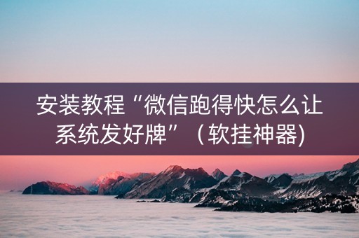 安装教程“微信跑得快怎么让系统发好牌”（软挂神器)