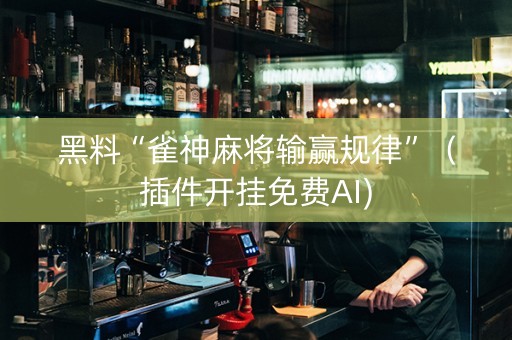 黑料“雀神麻将输赢规律”（插件开挂免费AI)