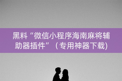 黑料“微信小程序海南麻将辅助器插件”（专用神器下载)