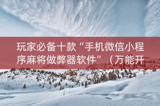 玩家必备十款“手机微信小程序麻将做弊器软件”（万能开挂神器)