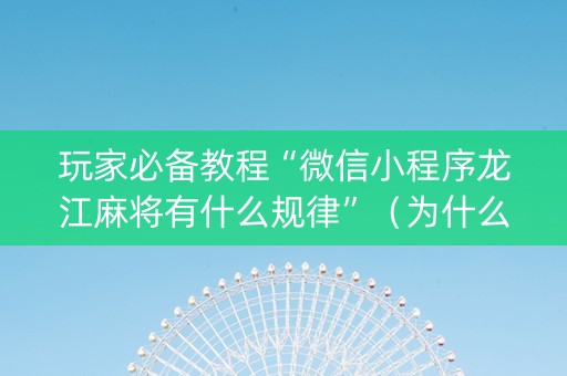 玩家必备教程“微信小程序龙江麻将有什么规律”（为什么有人一直赢)