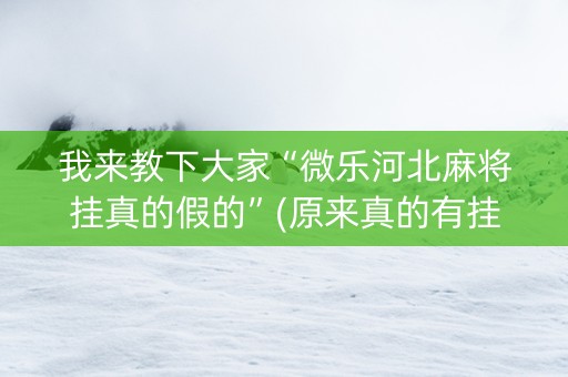 我来教下大家“微乐河北麻将挂真的假的”(原来真的有挂)-知乎