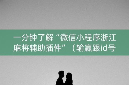 一分钟了解“微信小程序浙江麻将辅助插件”（输赢跟id号有关系吗)