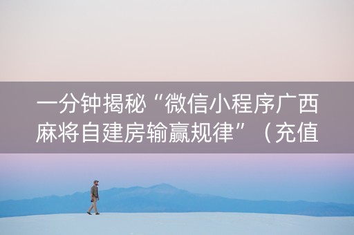 一分钟揭秘“微信小程序广西麻将自建房输赢规律”（充值会提高胜率么)