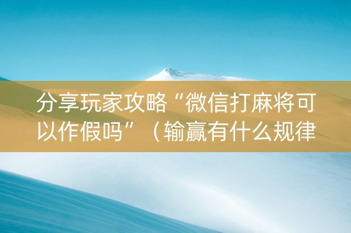 分享玩家攻略“微信打麻将可以作假吗”（输赢有什么规律)