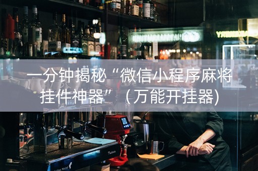 一分钟揭秘“微信小程序麻将挂件神器”（万能开挂器)