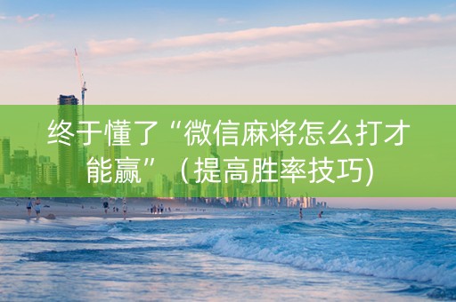 终于懂了“微信麻将怎么打才能赢”（提高胜率技巧)
