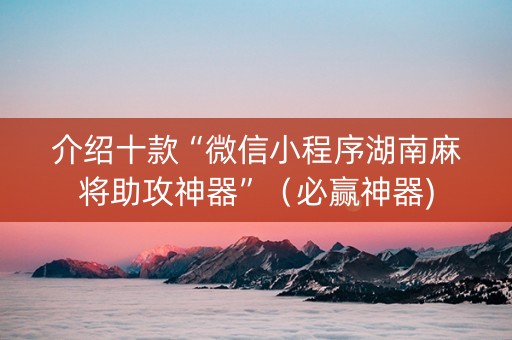 介绍十款“微信小程序湖南麻将助攻神器”（必赢神器)