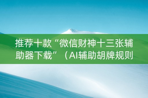 推荐十款“微信财神十三张辅助器下载”（AI辅助胡牌规则)