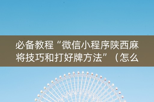 必备教程“微信小程序陕西麻将技巧和打好牌方法”（怎么设置才能赢)