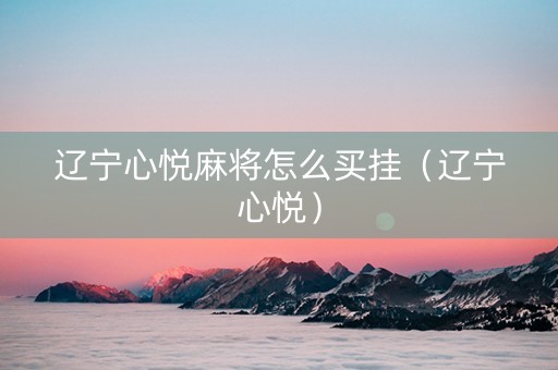 辽宁心悦麻将怎么买挂（辽宁心悦）