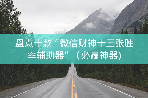 盘点十款“微信财神十三张胜率辅助器”（必赢神器)