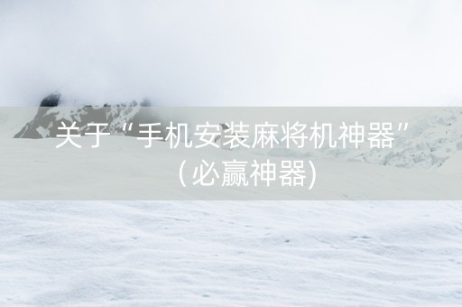 关于“手机安装麻将机神器”（必赢神器)