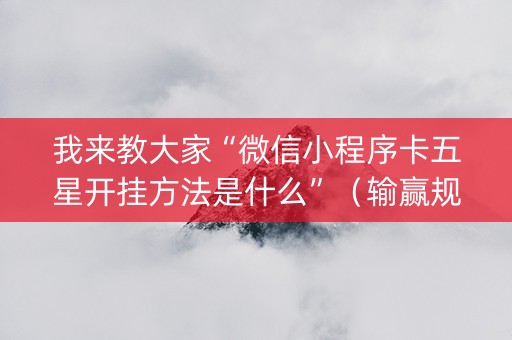 我来教大家“微信小程序卡五星开挂方法是什么”（输赢规律)