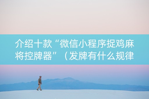 介绍十款“微信小程序捉鸡麻将控牌器”（发牌有什么规律吗)