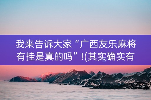 我来告诉大家“广西友乐麻将有挂是真的吗”!(其实确实有挂)-知乎
