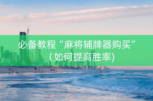 必备教程“麻将辅牌器购买”（如何提高胜率)