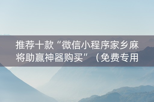 推荐十款“微信小程序家乡麻将助赢神器购买”（免费专用神器)