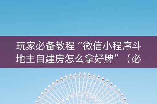 玩家必备教程“微信小程序斗地主自建房怎么拿好牌”（必赢神器)