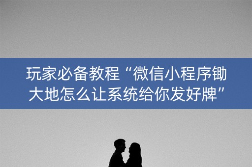 玩家必备教程“微信小程序锄大地怎么让系统给你发好牌”（为什么有人一直赢)