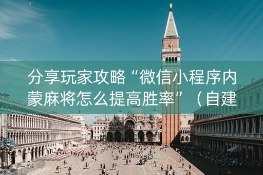 分享玩家攻略“微信小程序内蒙麻将怎么提高胜率”（自建房怎么拿好牌)