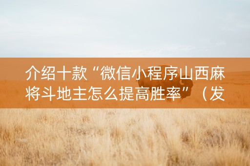 介绍十款“微信小程序山西麻将斗地主怎么提高胜率”（发牌有什么规律吗)