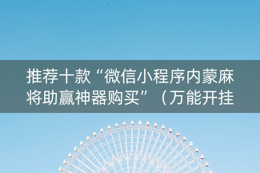推荐十款“微信小程序内蒙麻将助赢神器购买”（万能开挂器)